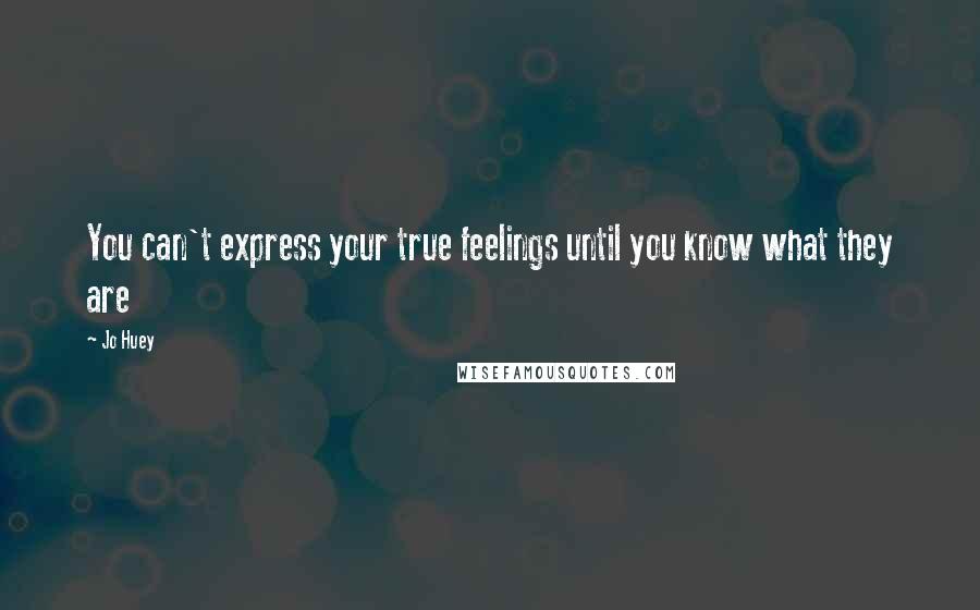 Jo Huey Quotes: You can't express your true feelings until you know what they are