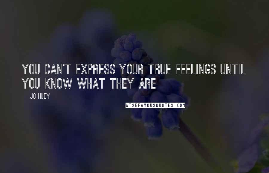 Jo Huey Quotes: You can't express your true feelings until you know what they are