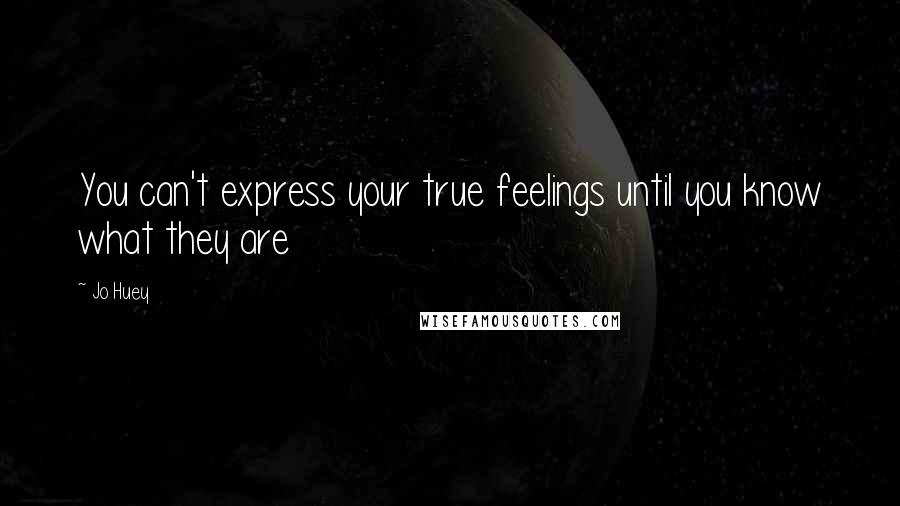 Jo Huey Quotes: You can't express your true feelings until you know what they are