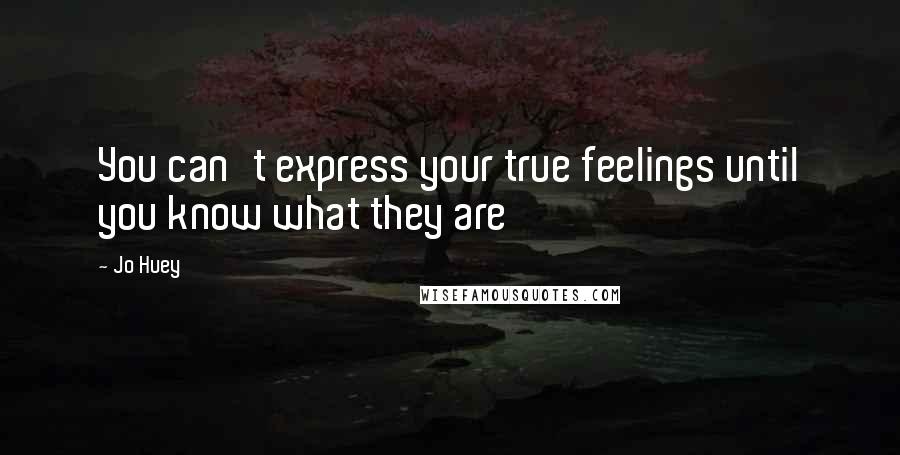 Jo Huey Quotes: You can't express your true feelings until you know what they are