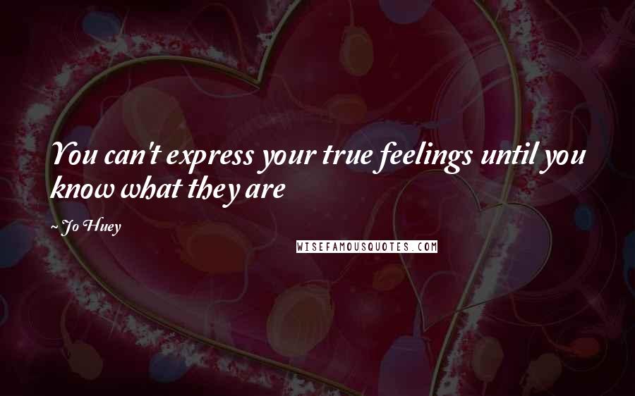 Jo Huey Quotes: You can't express your true feelings until you know what they are