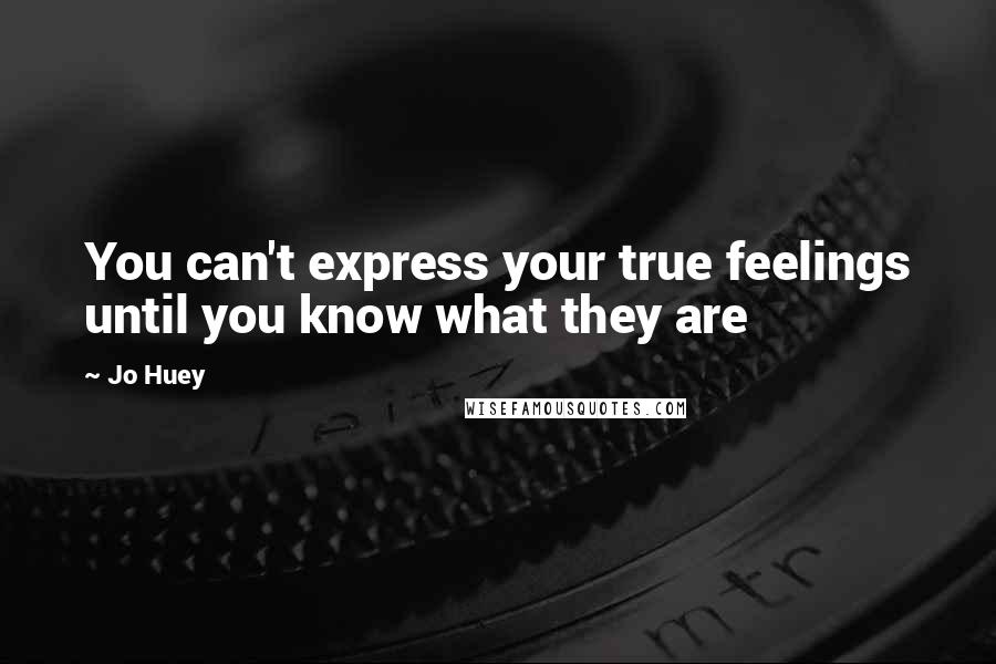 Jo Huey Quotes: You can't express your true feelings until you know what they are