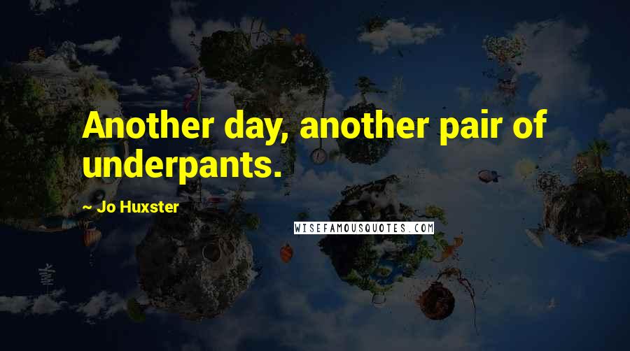 Jo Huxster Quotes: Another day, another pair of underpants.