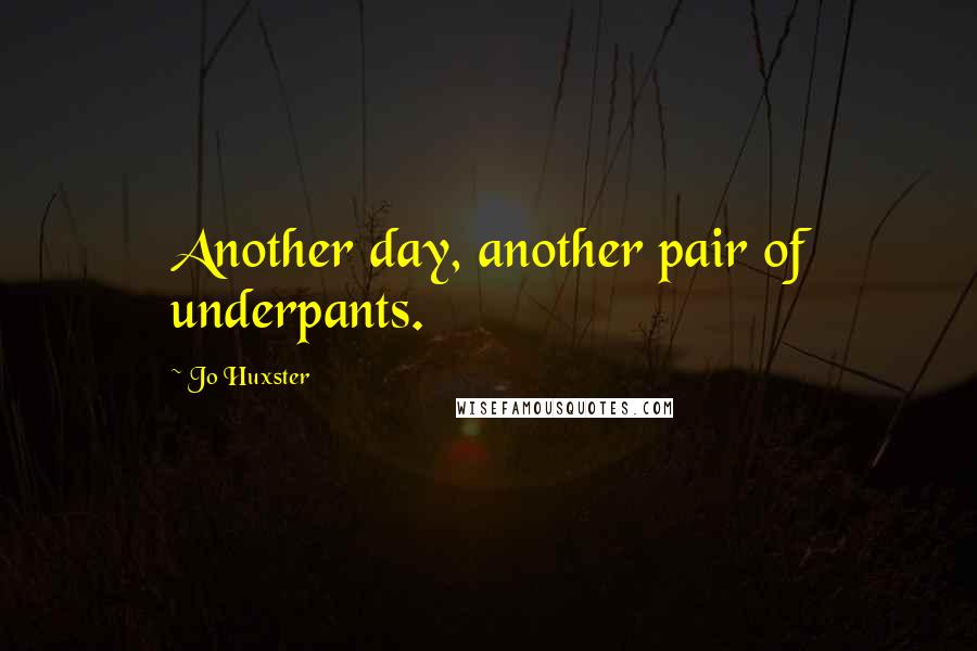 Jo Huxster Quotes: Another day, another pair of underpants.