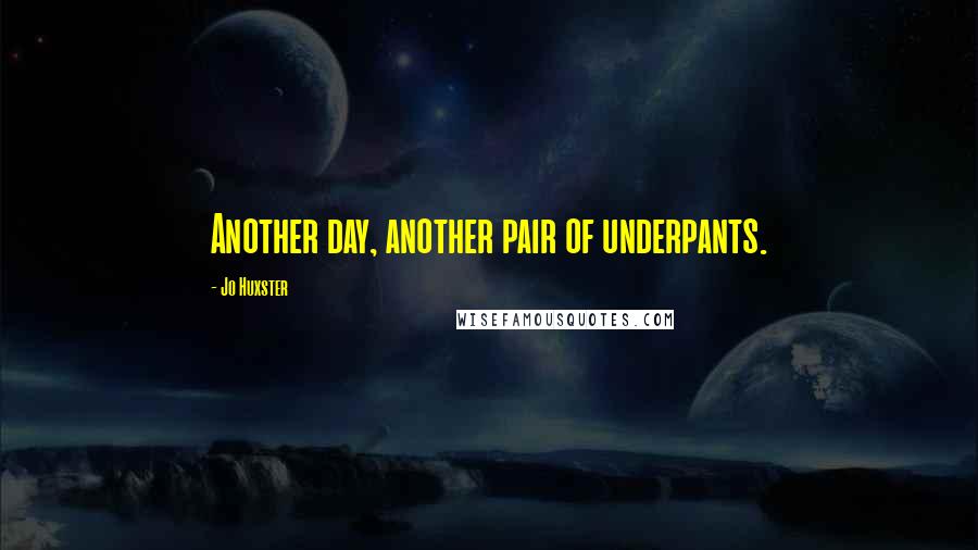 Jo Huxster Quotes: Another day, another pair of underpants.