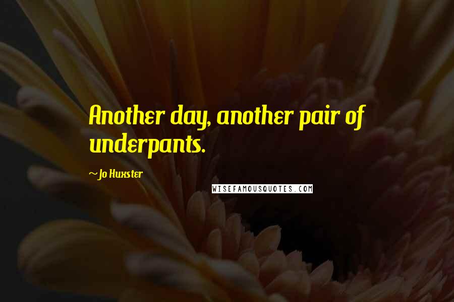 Jo Huxster Quotes: Another day, another pair of underpants.