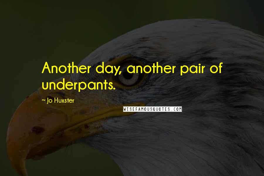 Jo Huxster Quotes: Another day, another pair of underpants.