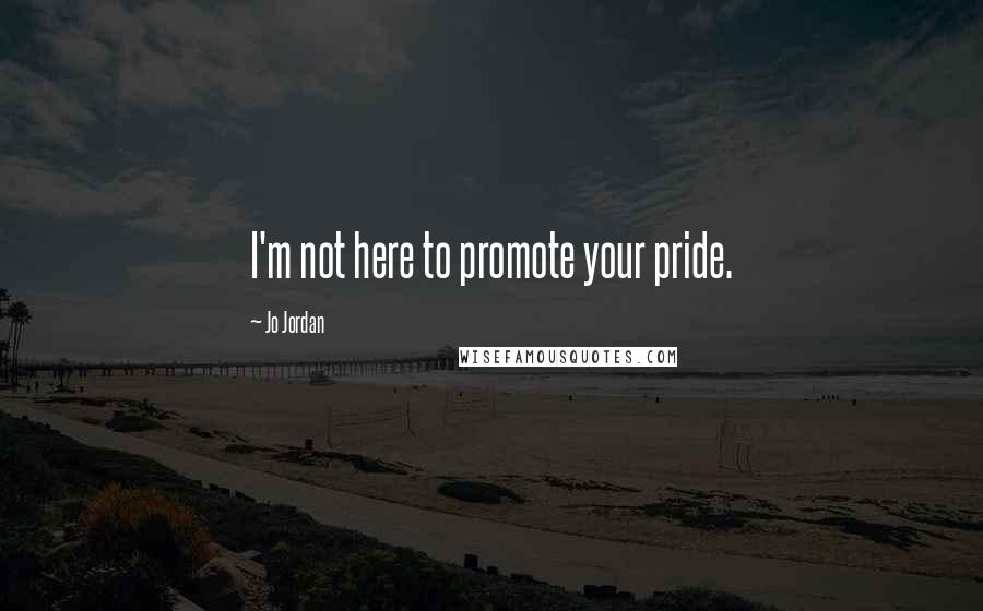 Jo Jordan Quotes: I'm not here to promote your pride.