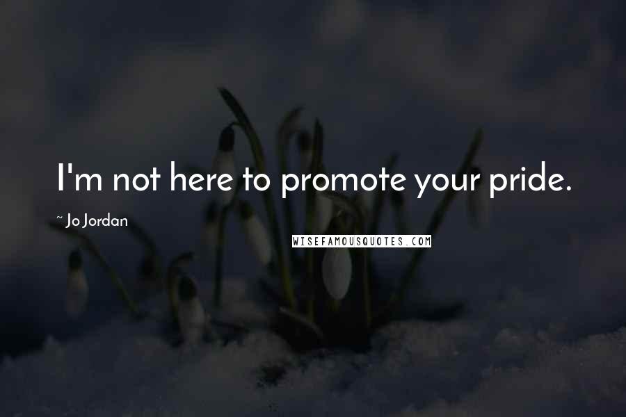 Jo Jordan Quotes: I'm not here to promote your pride.