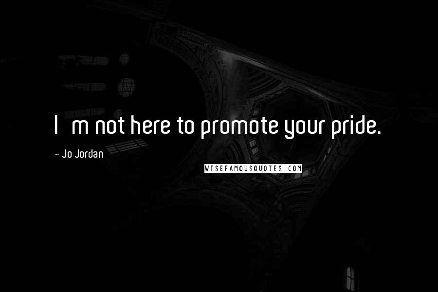 Jo Jordan Quotes: I'm not here to promote your pride.