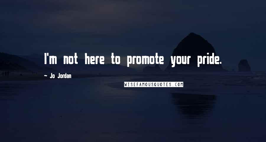 Jo Jordan Quotes: I'm not here to promote your pride.