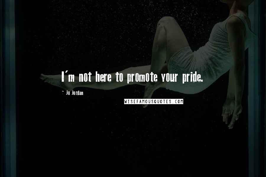 Jo Jordan Quotes: I'm not here to promote your pride.