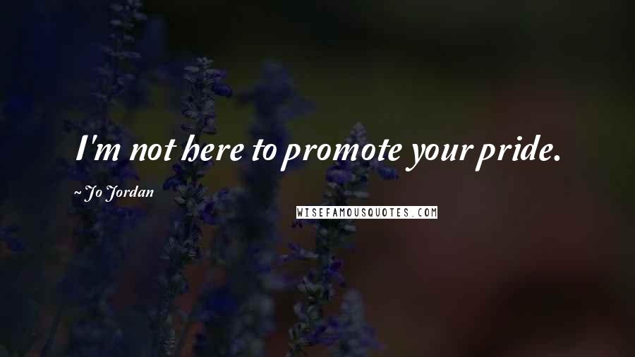 Jo Jordan Quotes: I'm not here to promote your pride.