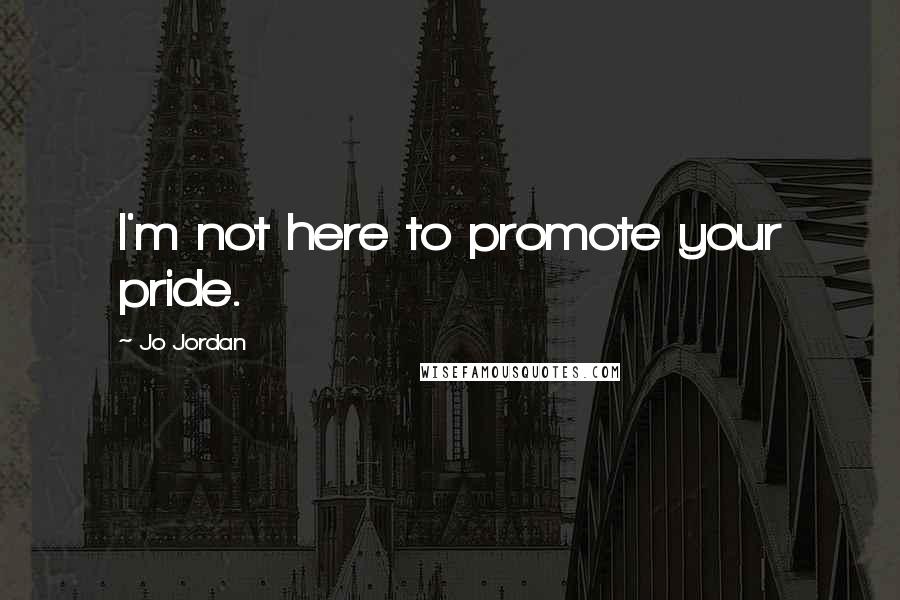 Jo Jordan Quotes: I'm not here to promote your pride.