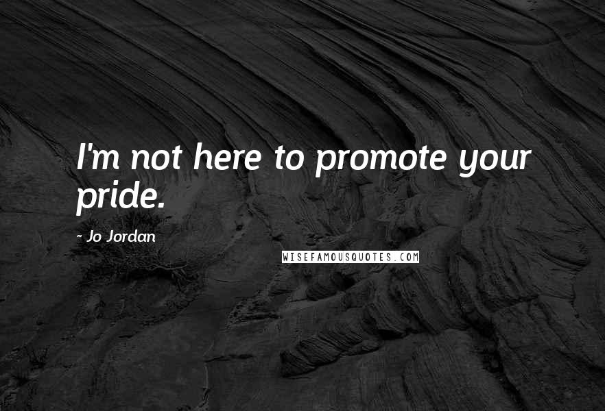 Jo Jordan Quotes: I'm not here to promote your pride.