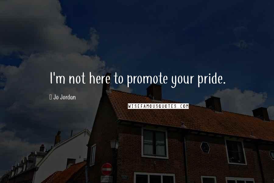 Jo Jordan Quotes: I'm not here to promote your pride.