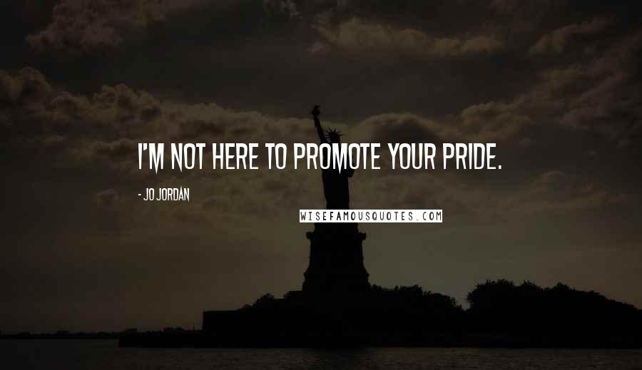 Jo Jordan Quotes: I'm not here to promote your pride.