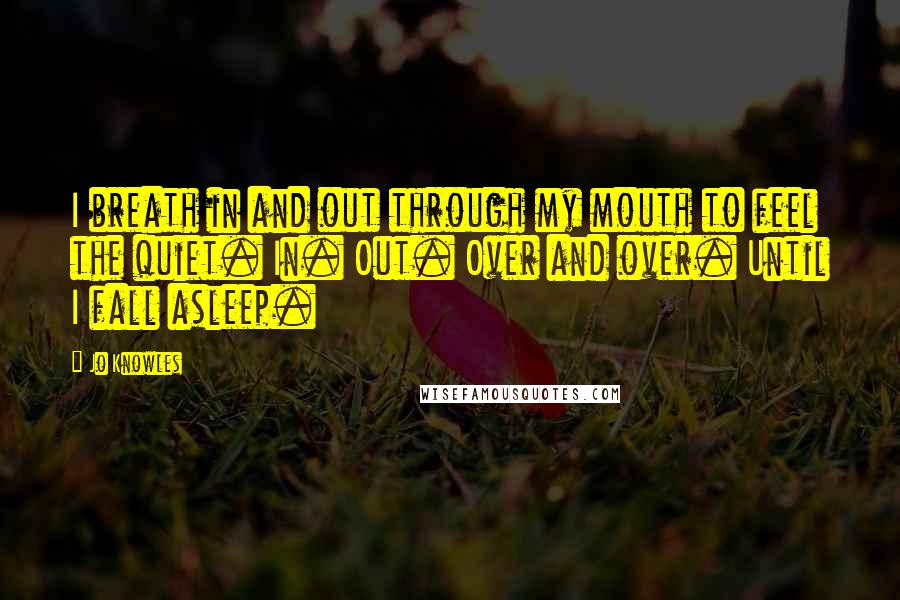 Jo Knowles Quotes: I breath in and out through my mouth to feel the quiet. In. Out. Over and over. Until I fall asleep.