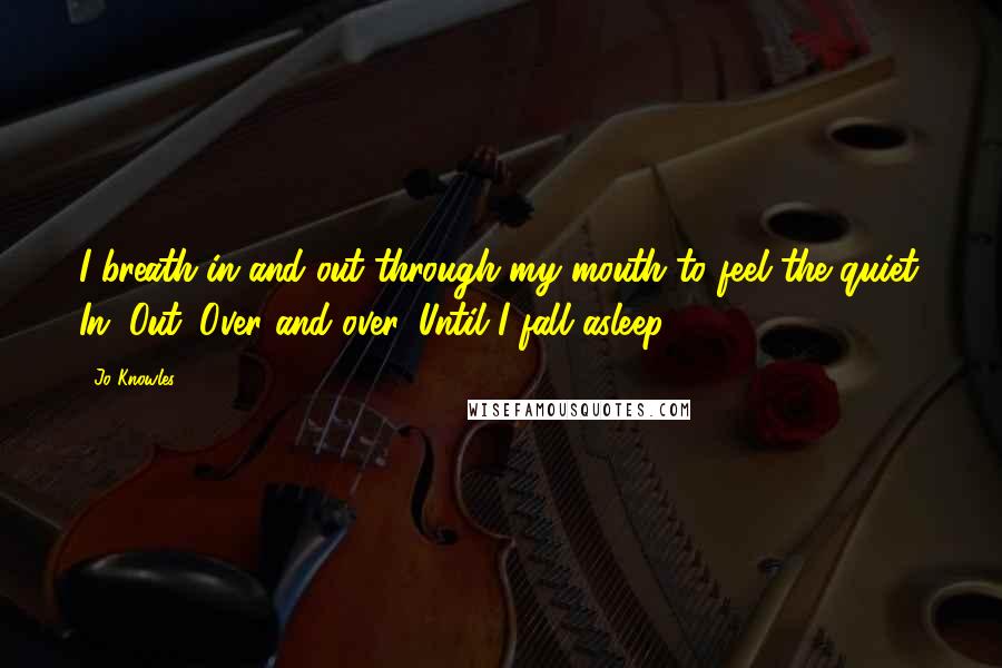 Jo Knowles Quotes: I breath in and out through my mouth to feel the quiet. In. Out. Over and over. Until I fall asleep.