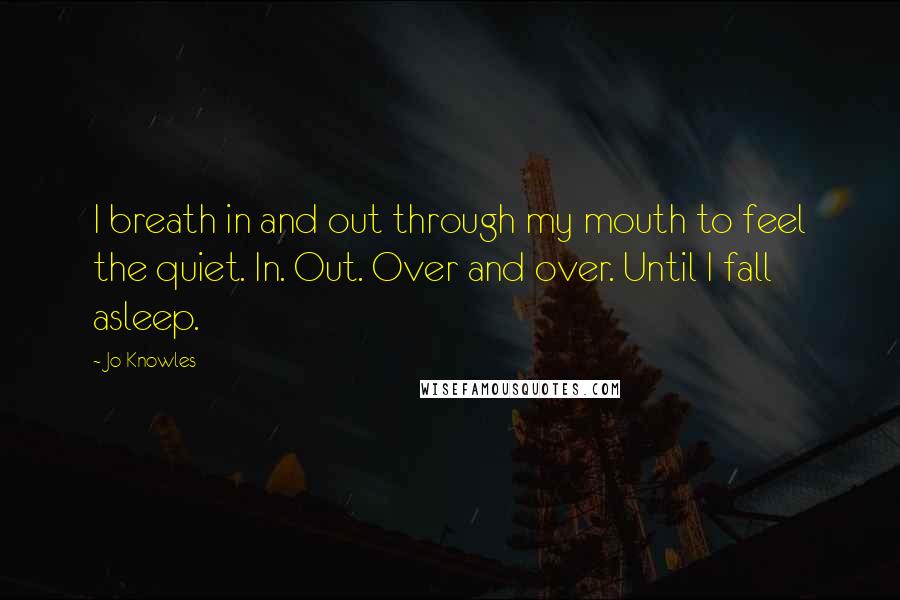 Jo Knowles Quotes: I breath in and out through my mouth to feel the quiet. In. Out. Over and over. Until I fall asleep.