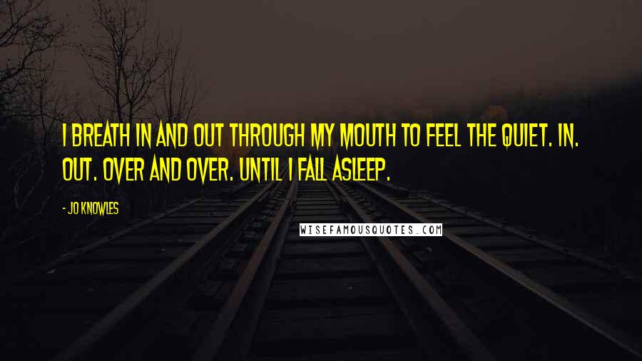 Jo Knowles Quotes: I breath in and out through my mouth to feel the quiet. In. Out. Over and over. Until I fall asleep.