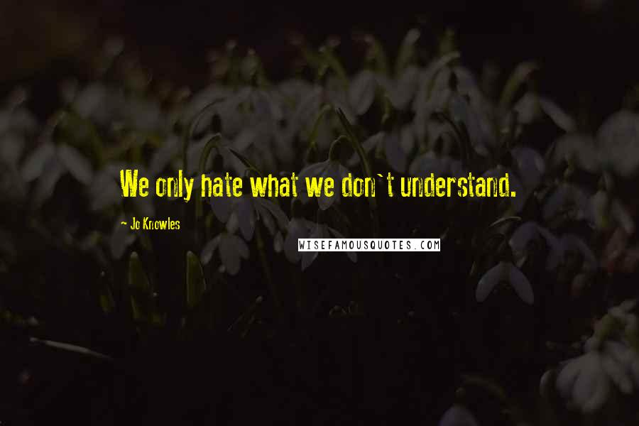 Jo Knowles Quotes: We only hate what we don't understand.