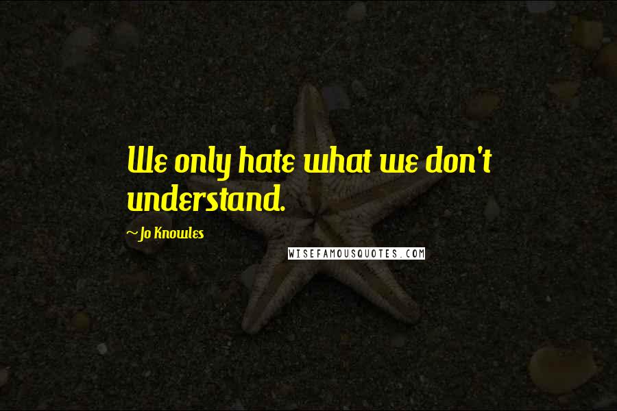 Jo Knowles Quotes: We only hate what we don't understand.