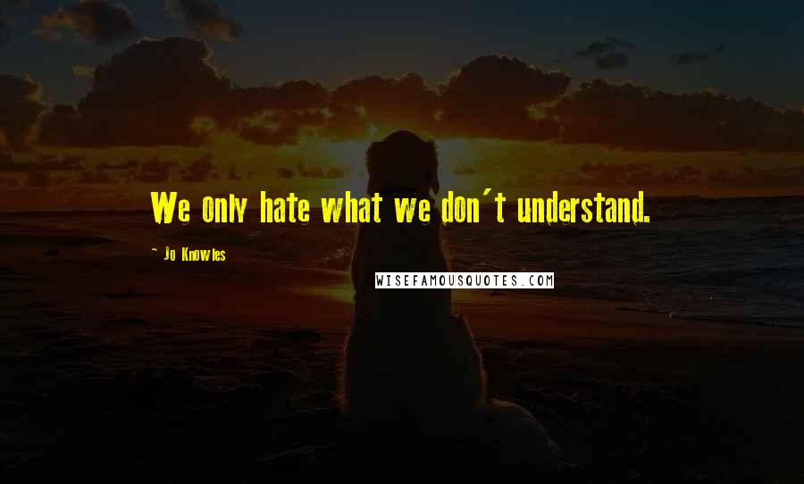 Jo Knowles Quotes: We only hate what we don't understand.