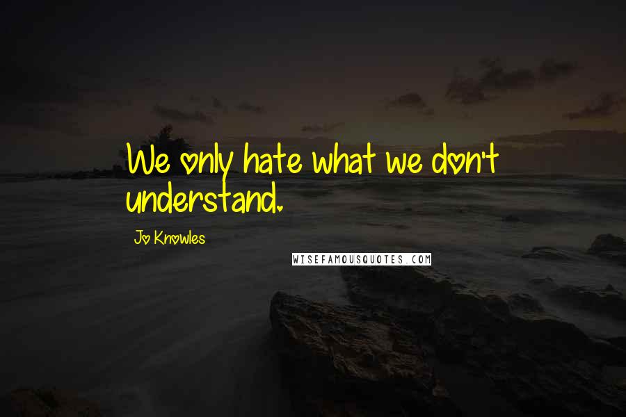 Jo Knowles Quotes: We only hate what we don't understand.