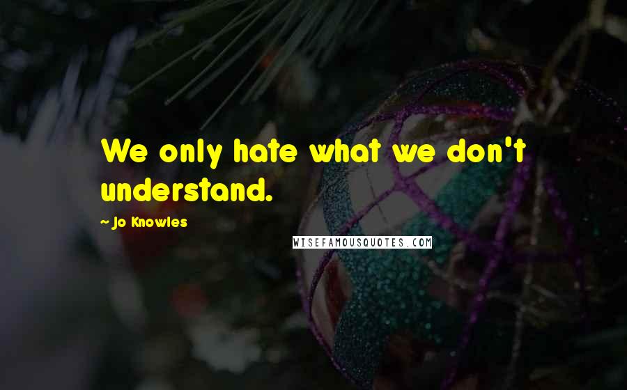 Jo Knowles Quotes: We only hate what we don't understand.