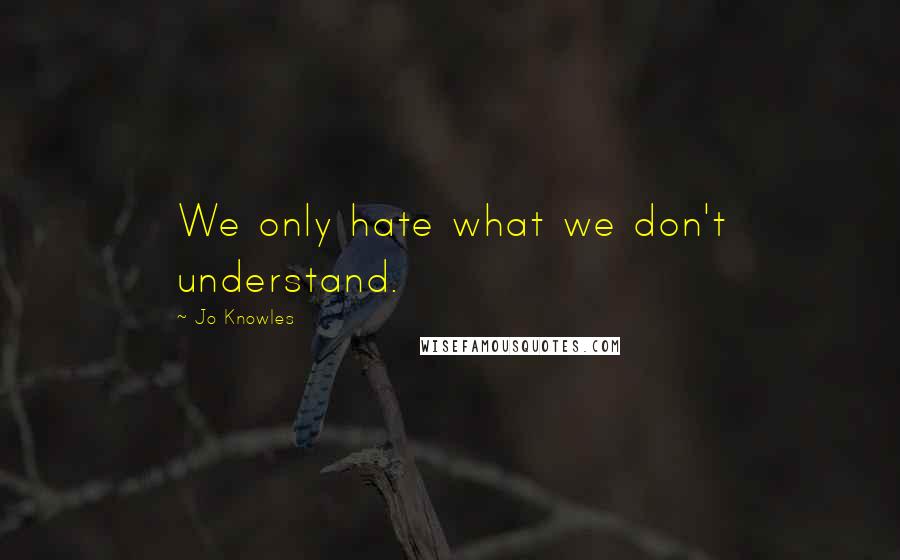 Jo Knowles Quotes: We only hate what we don't understand.