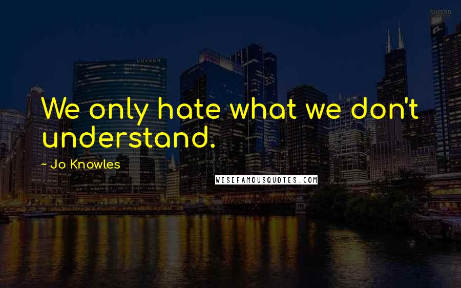 Jo Knowles Quotes: We only hate what we don't understand.