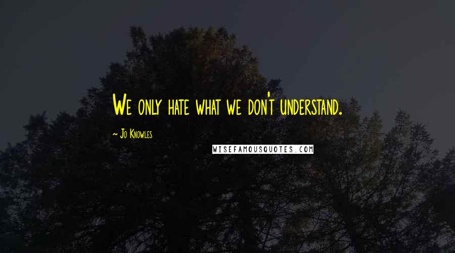 Jo Knowles Quotes: We only hate what we don't understand.