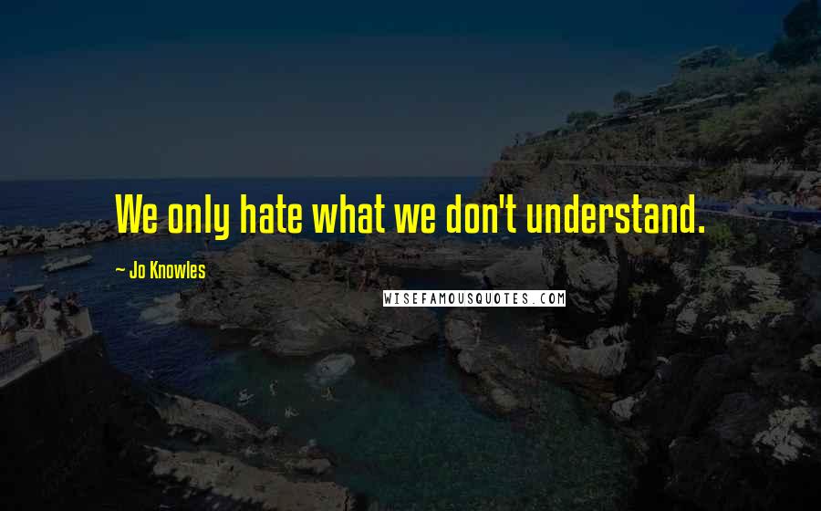 Jo Knowles Quotes: We only hate what we don't understand.