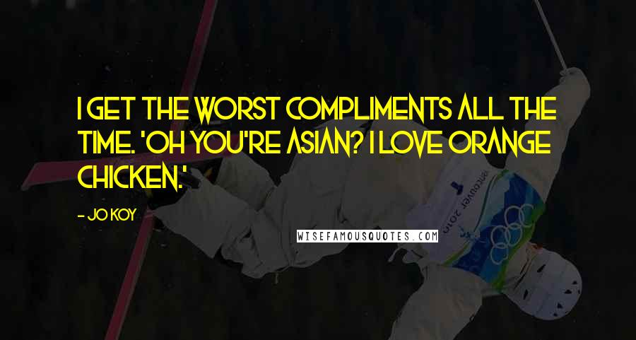 Jo Koy Quotes: I get the worst compliments all the time. 'Oh you're Asian? I love orange chicken.'