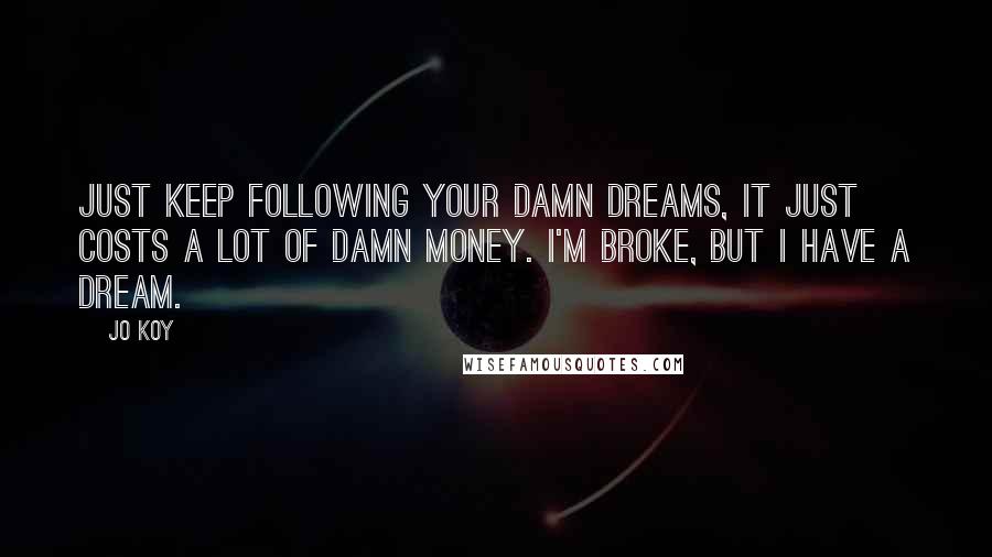 Jo Koy Quotes: Just keep following your damn dreams, it just costs a lot of damn money. I'm broke, but I have a dream.