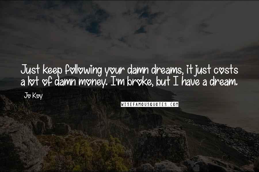 Jo Koy Quotes: Just keep following your damn dreams, it just costs a lot of damn money. I'm broke, but I have a dream.