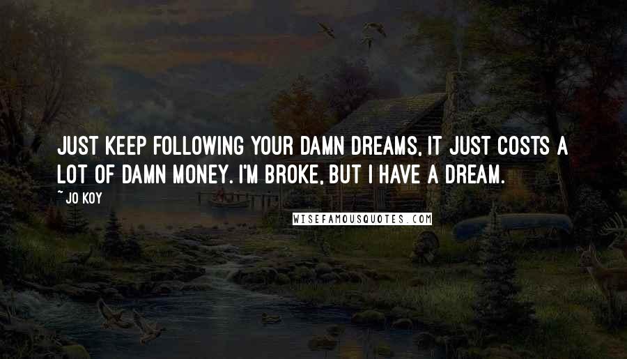 Jo Koy Quotes: Just keep following your damn dreams, it just costs a lot of damn money. I'm broke, but I have a dream.