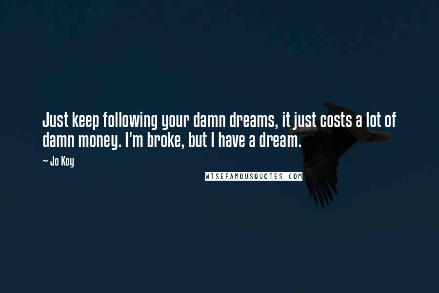 Jo Koy Quotes: Just keep following your damn dreams, it just costs a lot of damn money. I'm broke, but I have a dream.