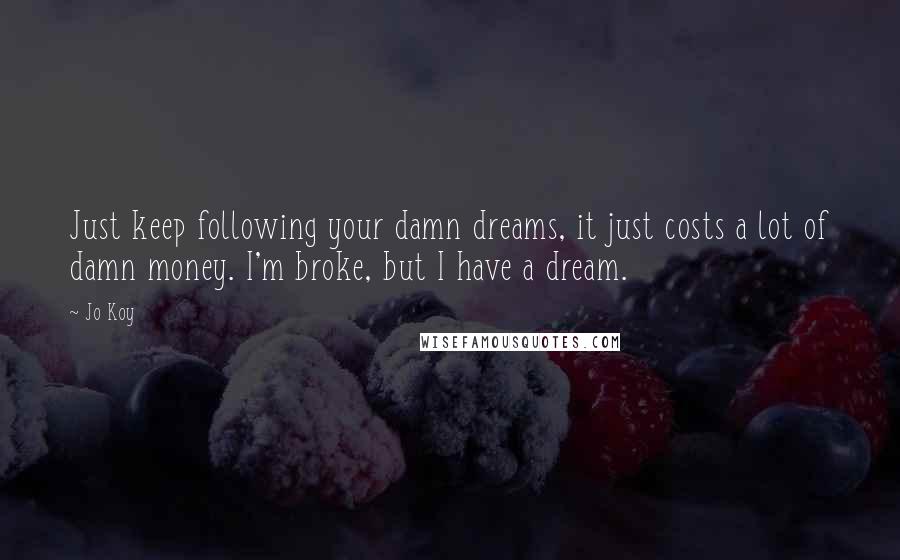 Jo Koy Quotes: Just keep following your damn dreams, it just costs a lot of damn money. I'm broke, but I have a dream.