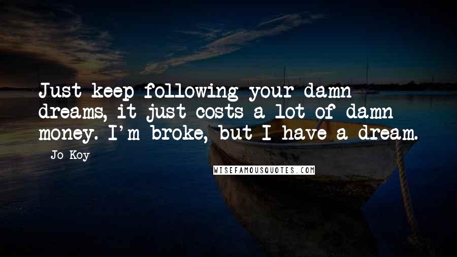 Jo Koy Quotes: Just keep following your damn dreams, it just costs a lot of damn money. I'm broke, but I have a dream.