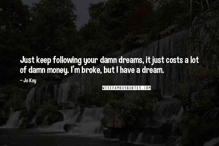 Jo Koy Quotes: Just keep following your damn dreams, it just costs a lot of damn money. I'm broke, but I have a dream.