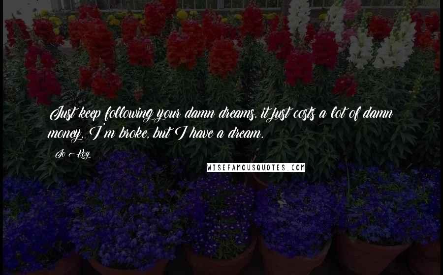 Jo Koy Quotes: Just keep following your damn dreams, it just costs a lot of damn money. I'm broke, but I have a dream.