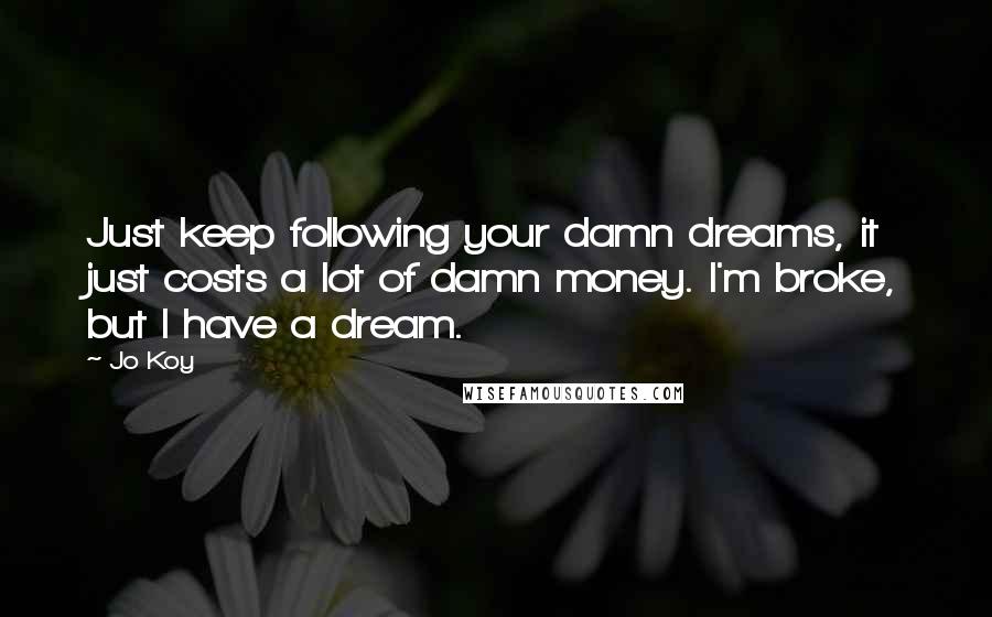Jo Koy Quotes: Just keep following your damn dreams, it just costs a lot of damn money. I'm broke, but I have a dream.