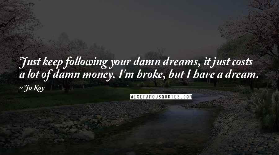 Jo Koy Quotes: Just keep following your damn dreams, it just costs a lot of damn money. I'm broke, but I have a dream.