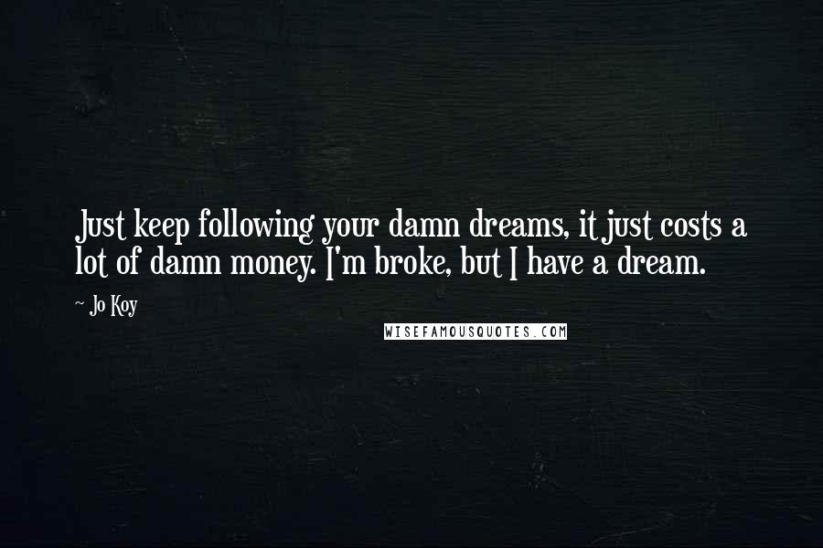 Jo Koy Quotes: Just keep following your damn dreams, it just costs a lot of damn money. I'm broke, but I have a dream.