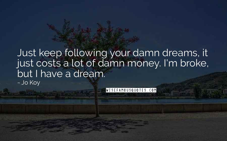 Jo Koy Quotes: Just keep following your damn dreams, it just costs a lot of damn money. I'm broke, but I have a dream.