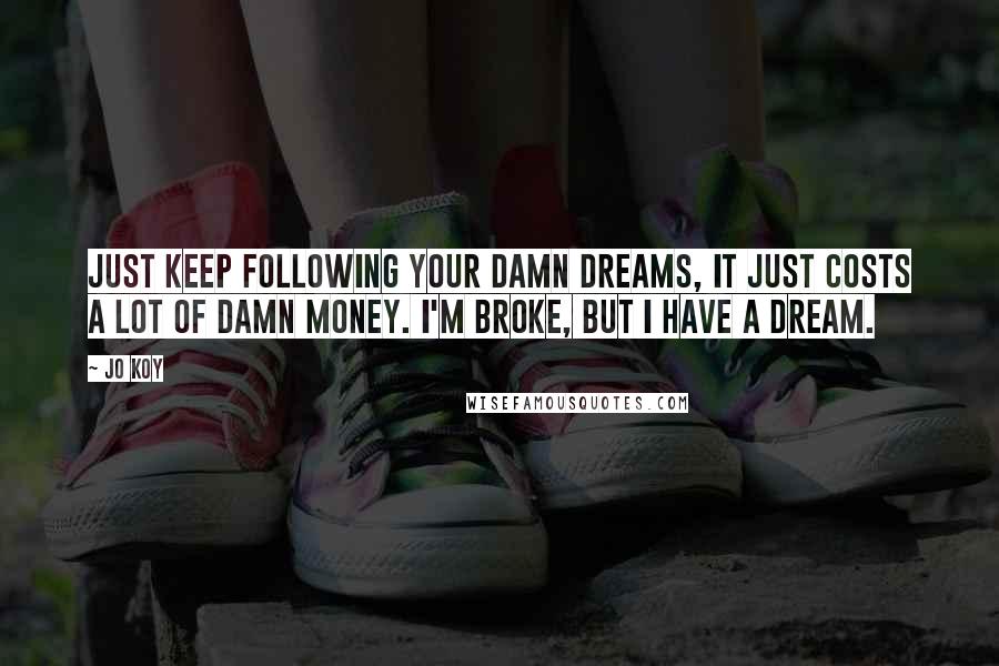 Jo Koy Quotes: Just keep following your damn dreams, it just costs a lot of damn money. I'm broke, but I have a dream.