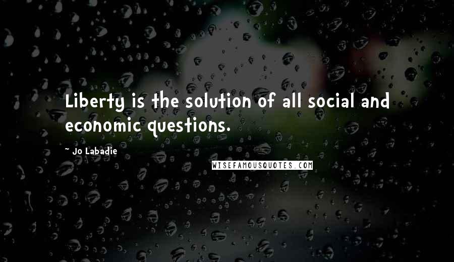 Jo Labadie Quotes: Liberty is the solution of all social and economic questions.