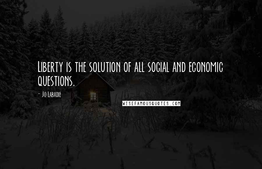 Jo Labadie Quotes: Liberty is the solution of all social and economic questions.